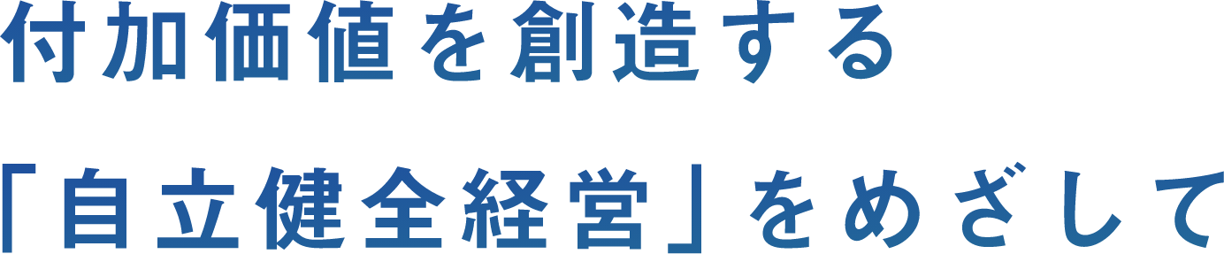 付加価値を創造する「自立健全経営」をめざして